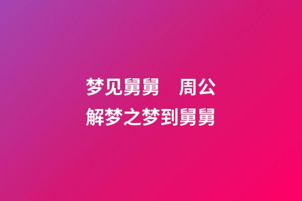 梦见舅舅　周公解梦之梦到舅舅
